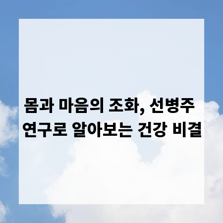몸과 마음의 조화, 선병주 연구로 알아보는 건강 비결