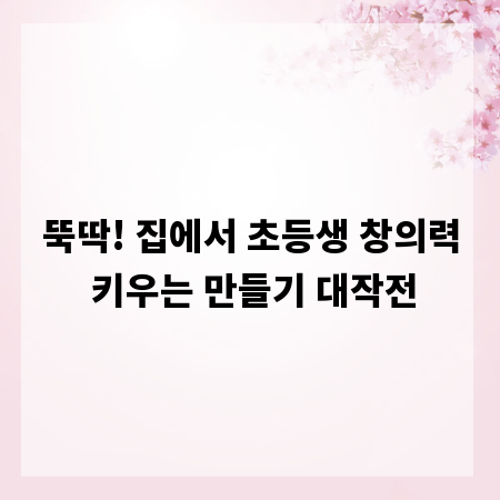뚝딱! 집에서 초등생 창의력 키우는 만들기 대작전