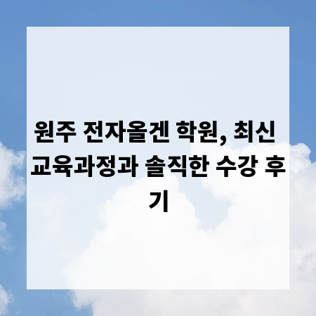원주 전자올겐 학원, 최신 교육과정과 솔직한 수강 후기