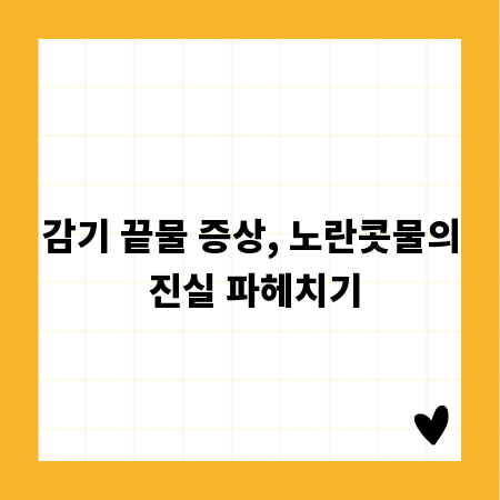 감기 끝물 증상, 노란콧물의 진실 파헤치기