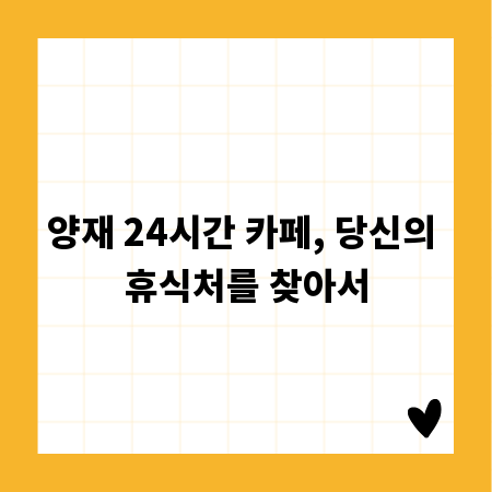 양재 24시간 카페, 당신의 휴식처를 찾아서