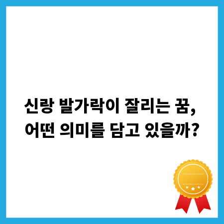 신랑 발가락이 잘리는 꿈, 어떤 의미를 담고 있을까?