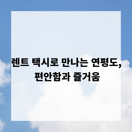렌트 택시로 만나는 연평도, 편안함과 즐거움