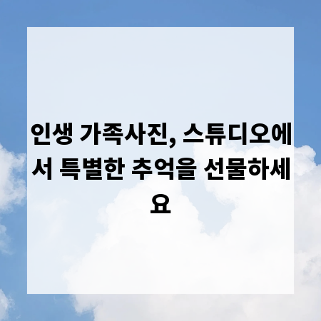 인생 가족사진, 스튜디오에서 특별한 추억을 선물하세요