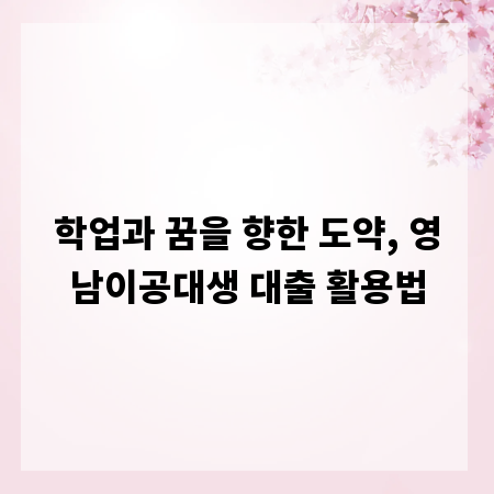 학업과 꿈을 향한 도약, 영남이공대생 대출 활용법