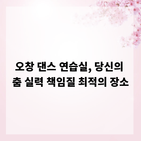 오창 댄스 연습실, 당신의 춤 실력 책임질 최적의 장소