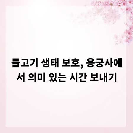 물고기 생태 보호, 용궁사에서 의미 있는 시간 보내기