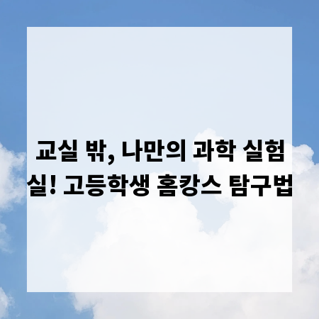 교실 밖, 나만의 과학 실험실! 고등학생 홈캉스 탐구법