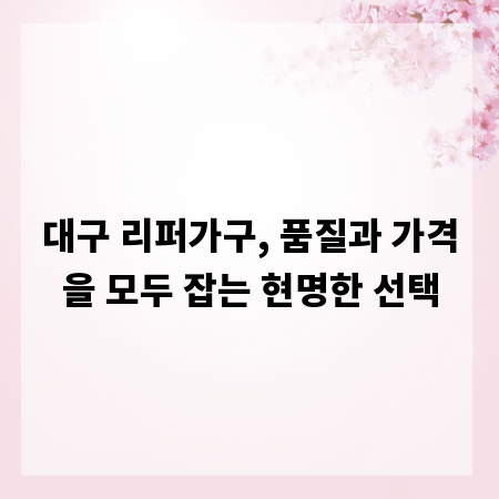 대구 리퍼가구, 품질과 가격을 모두 잡는 현명한 선택